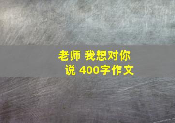 老师 我想对你说 400字作文